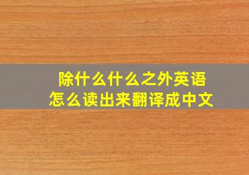 除什么什么之外英语怎么读出来翻译成中文