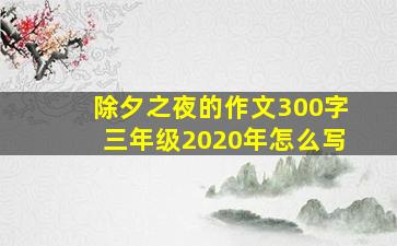 除夕之夜的作文300字三年级2020年怎么写