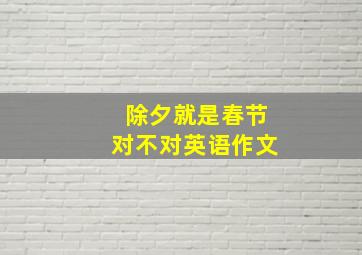 除夕就是春节对不对英语作文