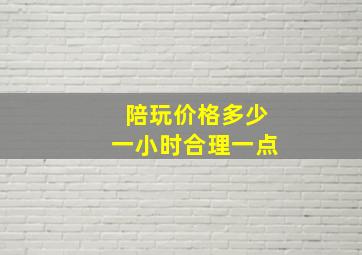 陪玩价格多少一小时合理一点