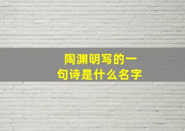 陶渊明写的一句诗是什么名字