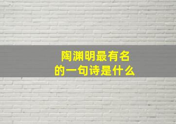 陶渊明最有名的一句诗是什么