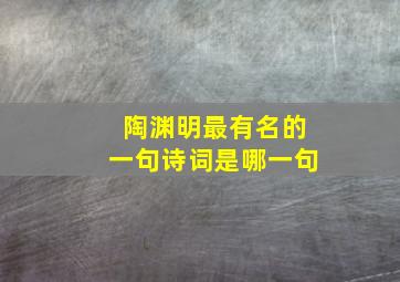 陶渊明最有名的一句诗词是哪一句