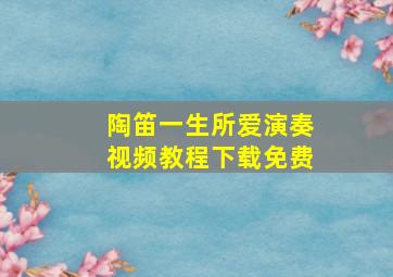 陶笛一生所爱演奏视频教程下载免费