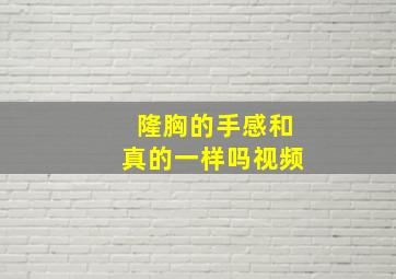 隆胸的手感和真的一样吗视频