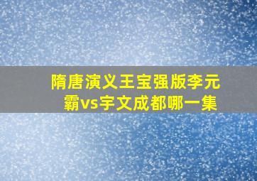 隋唐演义王宝强版李元霸vs宇文成都哪一集