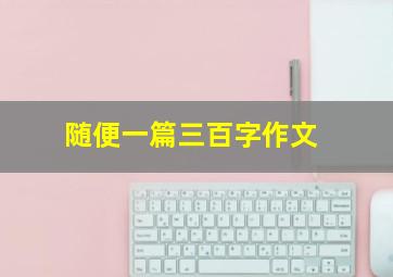 随便一篇三百字作文