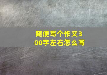 随便写个作文300字左右怎么写