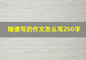 随便写的作文怎么写250字