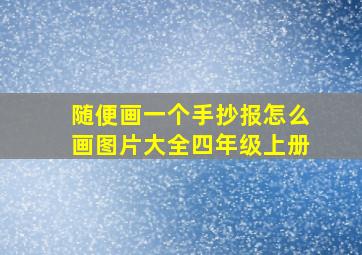 随便画一个手抄报怎么画图片大全四年级上册