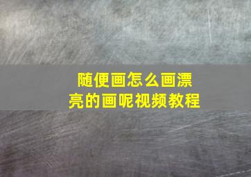 随便画怎么画漂亮的画呢视频教程