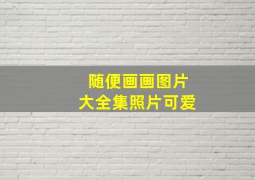 随便画画图片大全集照片可爱