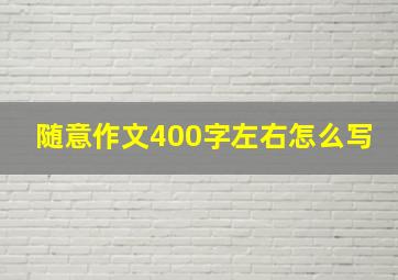 随意作文400字左右怎么写