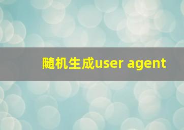 随机生成user agent