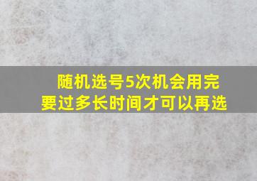 随机选号5次机会用完要过多长时间才可以再选