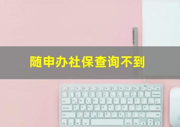 随申办社保查询不到