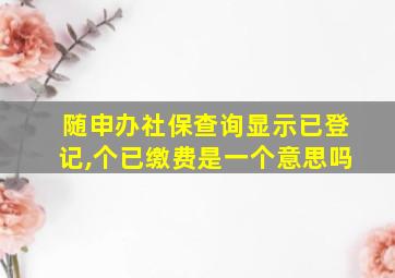 随申办社保查询显示已登记,个已缴费是一个意思吗