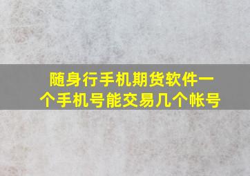 随身行手机期货软件一个手机号能交易几个帐号