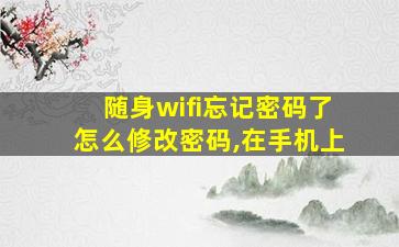 随身wifi忘记密码了怎么修改密码,在手机上