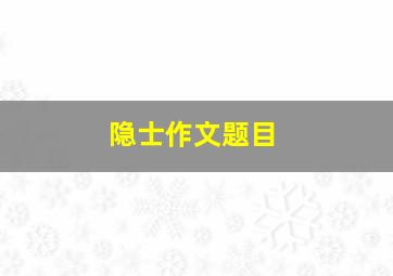 隐士作文题目