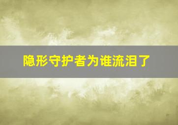 隐形守护者为谁流泪了