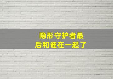 隐形守护者最后和谁在一起了