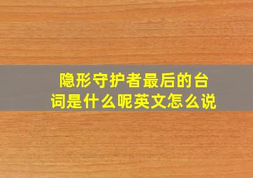 隐形守护者最后的台词是什么呢英文怎么说