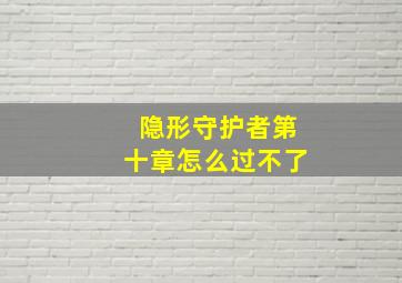 隐形守护者第十章怎么过不了