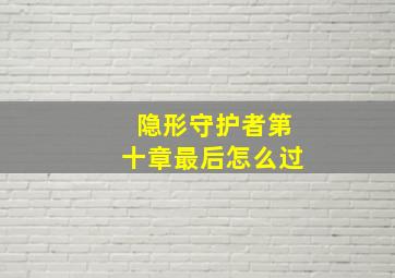 隐形守护者第十章最后怎么过