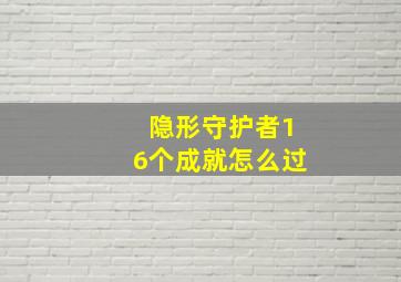 隐形守护者16个成就怎么过