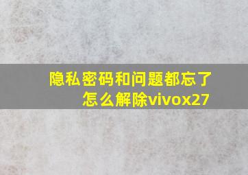 隐私密码和问题都忘了怎么解除vivox27