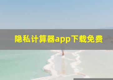 隐私计算器app下载免费