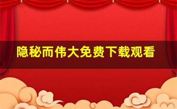 隐秘而伟大免费下载观看