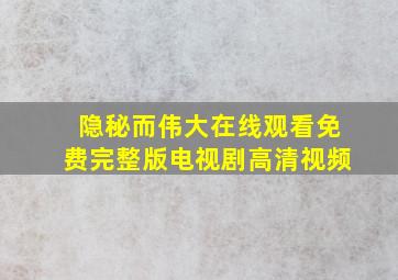 隐秘而伟大在线观看免费完整版电视剧高清视频