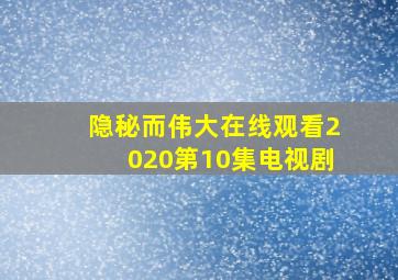 隐秘而伟大在线观看2020第10集电视剧