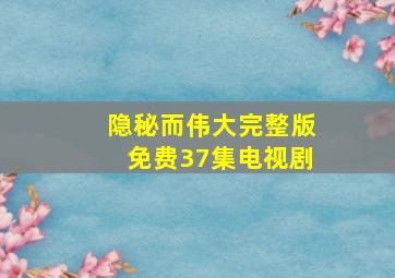 隐秘而伟大完整版免费37集电视剧