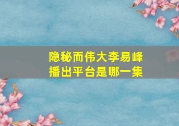 隐秘而伟大李易峰播出平台是哪一集