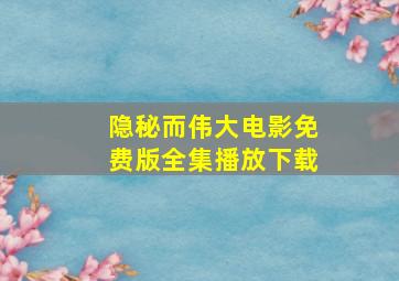 隐秘而伟大电影免费版全集播放下载