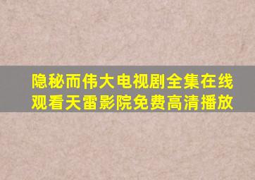 隐秘而伟大电视剧全集在线观看天雷影院免费高清播放