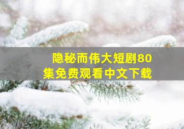 隐秘而伟大短剧80集免费观看中文下载