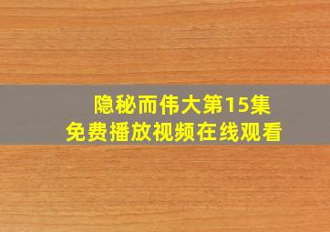 隐秘而伟大第15集免费播放视频在线观看