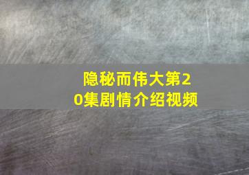 隐秘而伟大第20集剧情介绍视频