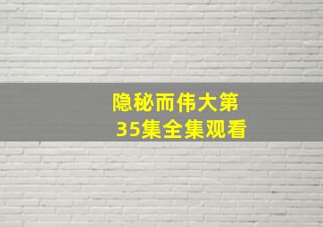 隐秘而伟大第35集全集观看