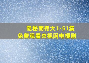 隐秘而伟大1-51集免费观看央视网电视剧