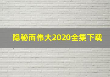 隐秘而伟大2020全集下载