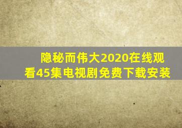 隐秘而伟大2020在线观看45集电视剧免费下载安装