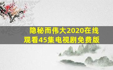 隐秘而伟大2020在线观看45集电视剧免费版