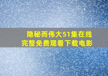 隐秘而伟大51集在线完整免费观看下载电影