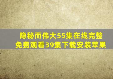 隐秘而伟大55集在线完整免费观看39集下载安装苹果