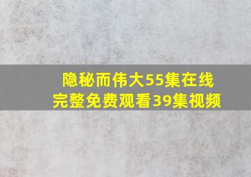 隐秘而伟大55集在线完整免费观看39集视频